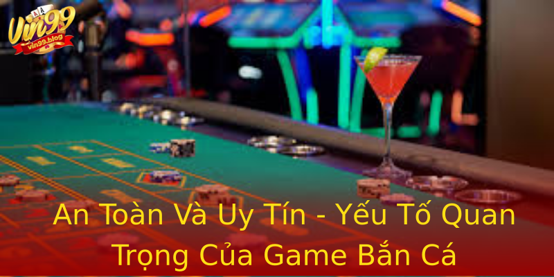 An Toàn Và Uy Tín - Yếu Tố Quan Trọng Của Game Bắn Cá An Toàn Và Uy Tín - Yếu Tố Quan Trọng Của Game Bắn Cá