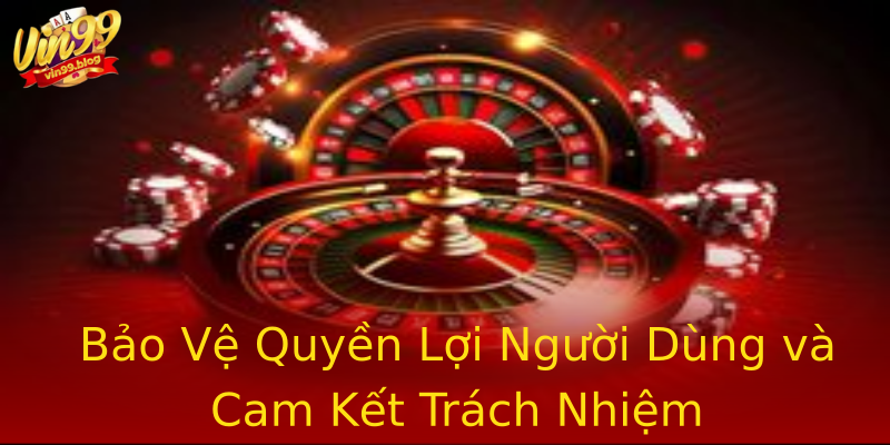 Bảo Vệ Quyền Lợi Người Dùng và Cam Kết Trách Nhiệm Bảo Vệ Quyền Lợi Người Dùng và Cam Kết Trách Nhiệm