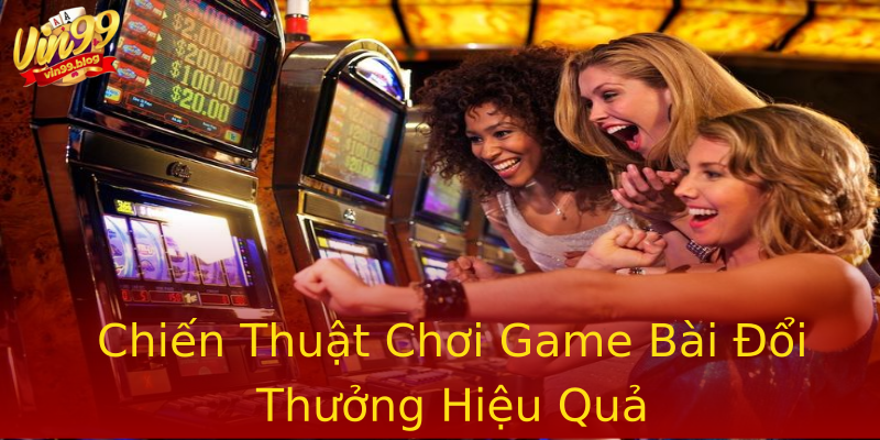 Chiến Thuật Chơi Game Bài Đổi Thưởng Hiệu Quả Chiến Thuật Chơi Game Bài Đổi Thưởng Hiệu Quả
