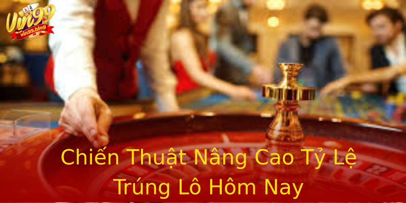 Chiến Thuật Nâng Cao Tỷ Lệ Trúng Lô Hôm Nay Chiến Thuật Nâng Cao Tỷ Lệ Trúng Lô Hôm Nay