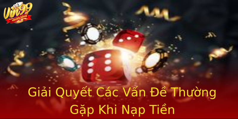 Giải Quyết Các Vấn Đề Thường Gặp Khi Nạp Tiền Giải Quyết Các Vấn Đề Thường Gặp Khi Nạp Tiền