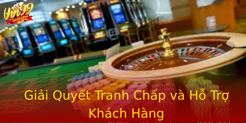 Giải Quyết Tranh Chấp và Hỗ Trợ Khách Hàng Giải Quyết Tranh Chấp và Hỗ Trợ Khách Hàng