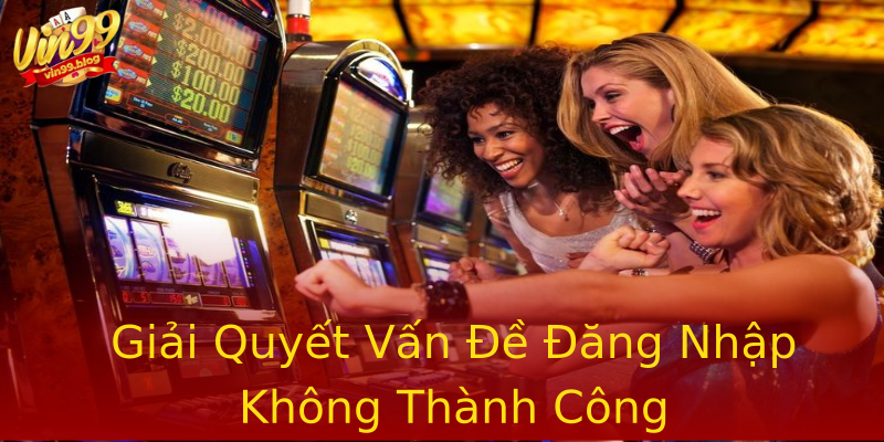 Giải Quyết Vấn Đề Đăng Nhập Không Thành Công Giải Quyết Vấn Đề Đăng Nhập Không Thành Công