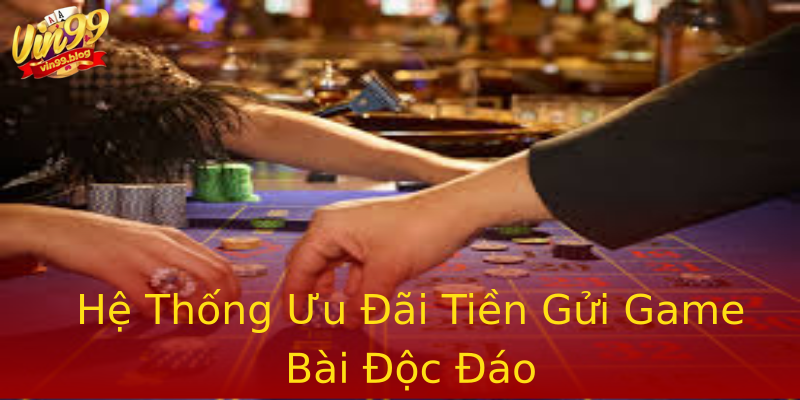 Hệ Thống Ưu Đãi Tiền Gửi Game Bài Độc Đáo Hệ Thống Ưu Đãi Tiền Gửi Game Bài Độc Đáo