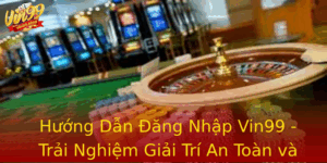 Huong Dan Ang Nhap Vin99 Trai Nghiem Giai Tri An Toan Va Tien Loi