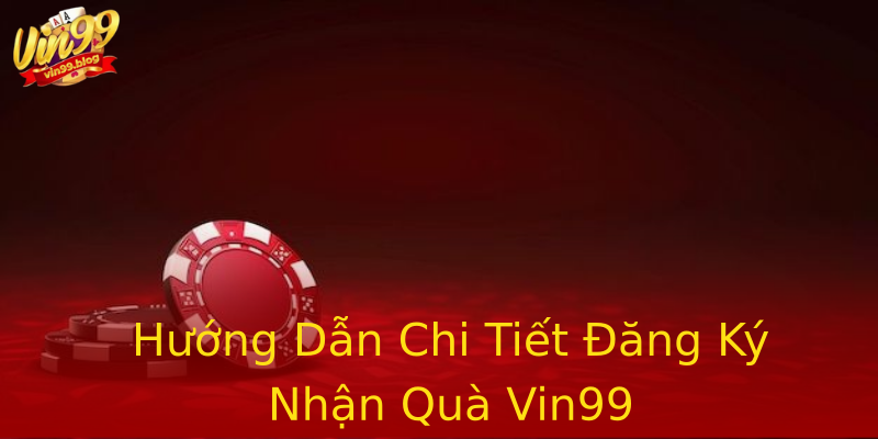 Hướng Dẫn Chi Tiết Đăng Ký Nhận Quà Vin99 Hướng Dẫn Chi Tiết Đăng Ký Nhận Quà Vin99