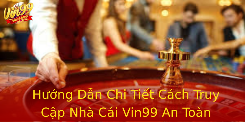 Hướng Dẫn Chi Tiết Cách Truy Cập Nhà Cái Vin99 An Toàn Hướng Dẫn Chi Tiết Cách Truy Cập Nhà Cái Vin99 An Toàn