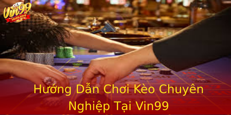 Hướng Dẫn Chơi Kèo Chuyên Nghiệp Tại Vin99 Hướng Dẫn Chơi Kèo Chuyên Nghiệp Tại Vin99