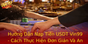 Huong Dan Nap Tien Usdt Vin99 Cach Thuc Hien On Gian Va An Toan Nhat
