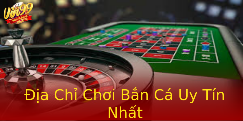 Địa Chỉ Chơi Bắn Cá Uy Tín Nhất Địa Chỉ Chơi Bắn Cá Uy Tín Nhất