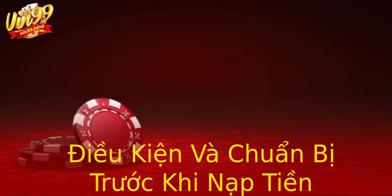Điều Kiện Và Chuẩn Bị Trước Khi Nạp Tiền Điều Kiện Và Chuẩn Bị Trước Khi Nạp Tiền