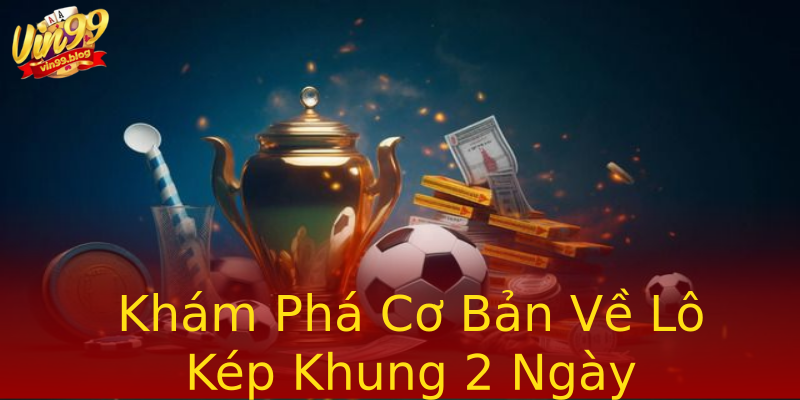 Khám Phá Cơ Bản Về Lô Kép Khung 2 Ngày Khám Phá Cơ Bản Về Lô Kép Khung 2 Ngày