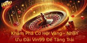 Kham Pha Co Hoi Vang Nhan Uu Ai Vin99 E Tang Trai Nghiem Choi Game