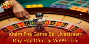 Kham Pha Game Bai Livestream Ay Hap Dan Tai Vin99 Trai Nghiem Khong The Bo Lo