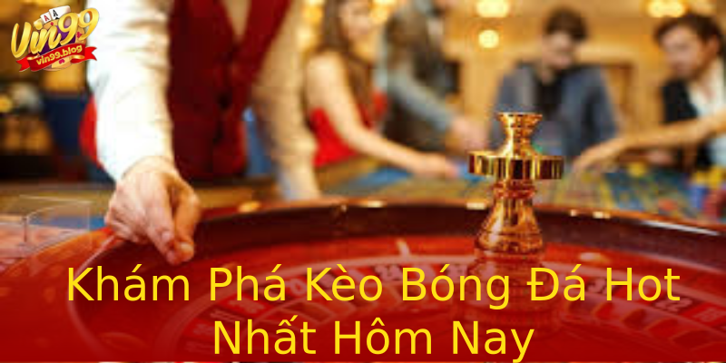 Khám Phá Kèo Bóng Đá Hot Nhất Hôm Nay Khám Phá Kèo Bóng Đá Hot Nhất Hôm Nay