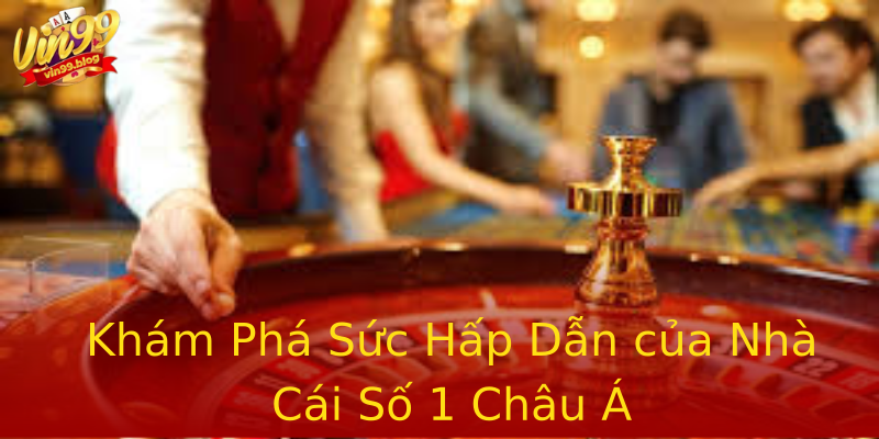 Khám Phá Sức Hấp Dẫn của Nhà Cái Số 1 Châu Á Khám Phá Sức Hấp Dẫn của Nhà Cái Số 1 Châu Á