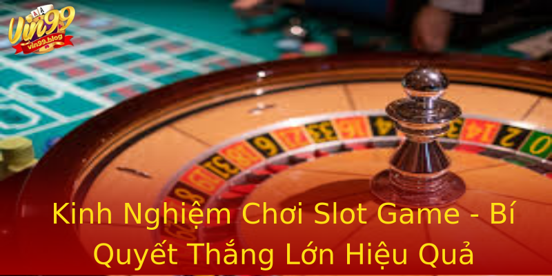 Kinh Nghiệm Chơi Slot Game - Bí Quyết Thắng Lớn Hiệu Quả Kinh Nghiệm Chơi Slot Game - Bí Quyết Thắng Lớn Hiệu Quả