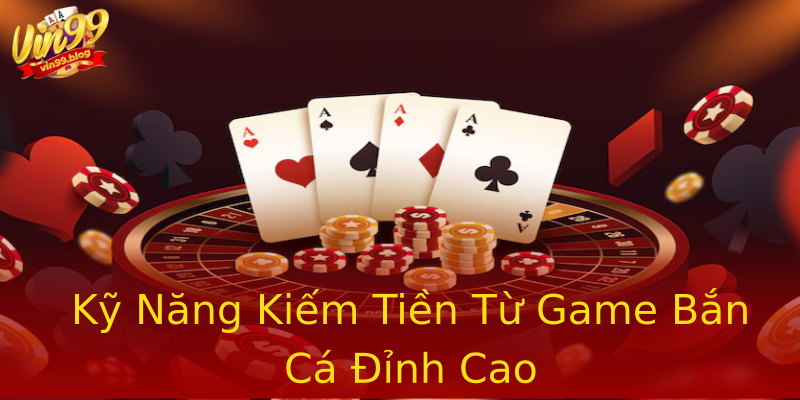 Kỹ Năng Kiếm Tiền Từ Game Bắn Cá Đỉnh Cao Kỹ Năng Kiếm Tiền Từ Game Bắn Cá Đỉnh Cao