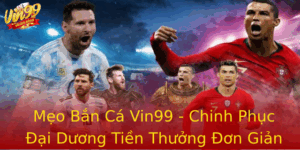 Meo Ban Ca Vin99 Chinh Phuc Ai Duong Tien Thuong On Gian
