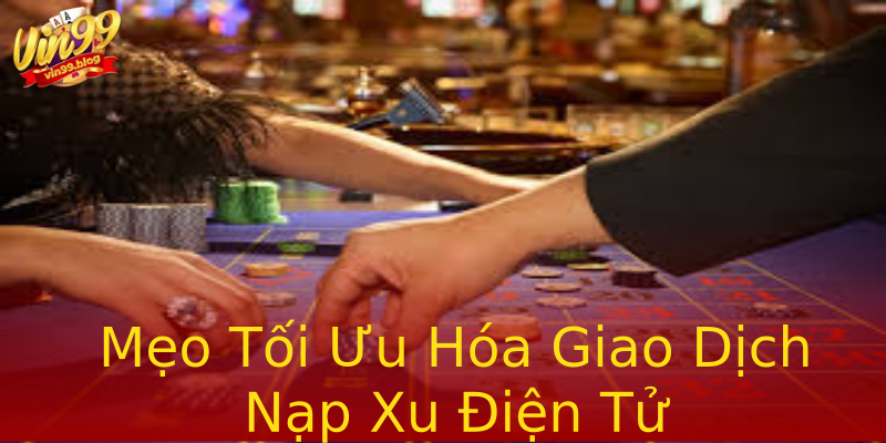 Mẹo Tối Ưu Hóa Giao Dịch Nạp Xu Điện Tử Mẹo Tối Ưu Hóa Giao Dịch Nạp Xu Điện Tử