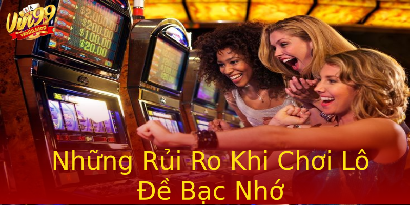 Những Rủi Ro Khi Chơi Lô Đề Bạc Nhớ Những Rủi Ro Khi Chơi Lô Đề Bạc Nhớ