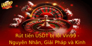 Rut Tien Usdt Bi Loi Vin99 Nguyen Nhan Giai Phap Va Kinh Nghiem