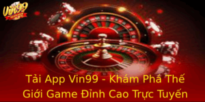Tai App Vin99 Kham Pha The Gioi Game Inh Cao Truc Tuyen