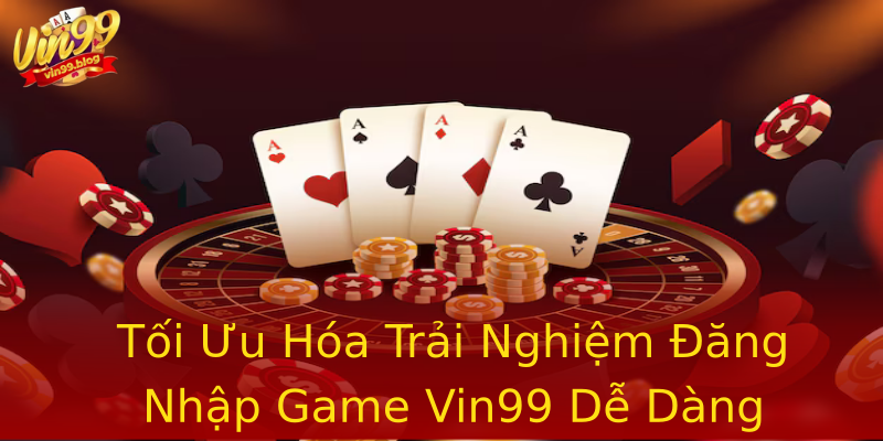 Tối Ưu Hóa Trải Nghiệm Đăng Nhập Game Vin99 Dễ Dàng Tối Ưu Hóa Trải Nghiệm Đăng Nhập Game Vin99 Dễ Dàng