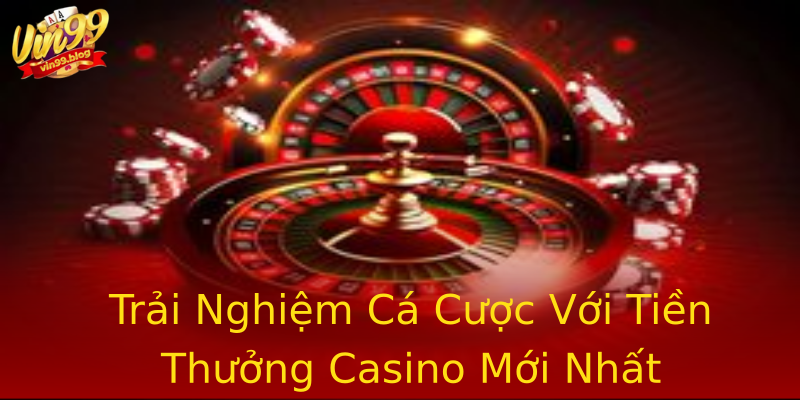 Trải Nghiệm Cá Cược Với Tiền Thưởng Casino Mới Nhất Trải Nghiệm Cá Cược Với Tiền Thưởng Casino Mới Nhất