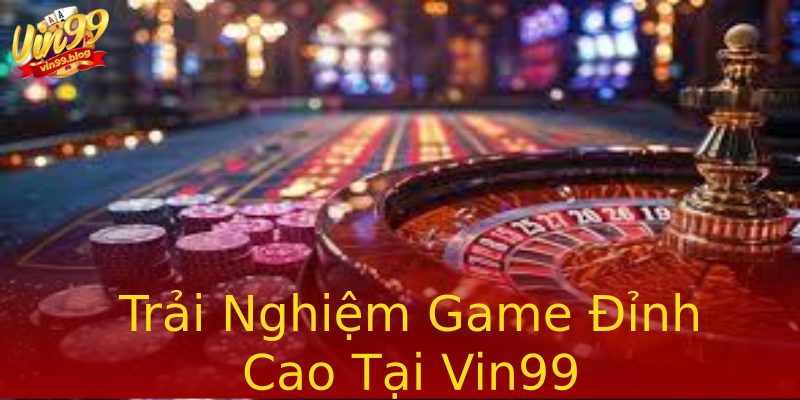 Trải Nghiệm Game Đỉnh Cao Tại Vin99 Trải Nghiệm Game Đỉnh Cao Tại Vin99