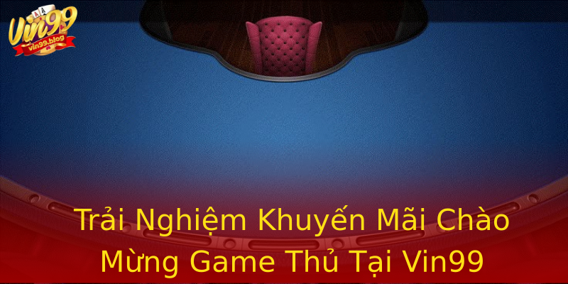 Trải Nghiệm Khuyến Mãi Chào Mừng Game Thủ Tại Vin99 Trải Nghiệm Khuyến Mãi Chào Mừng Game Thủ Tại Vin99
